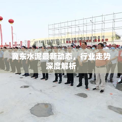 冀東水泥最新動(dòng)態(tài)，行業(yè)走勢(shì)深度解析