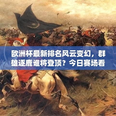 歐洲杯最新排名風(fēng)云變幻，群雄逐鹿誰(shuí)將登頂？今日賽場(chǎng)看點(diǎn)滿滿！