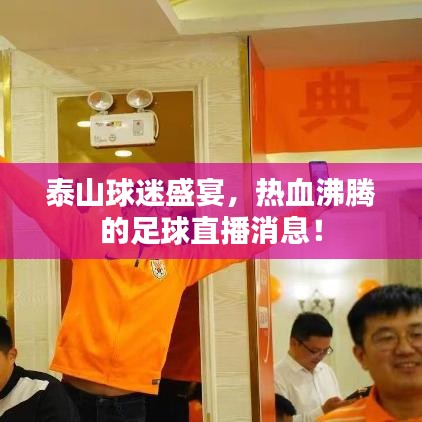 泰山球迷盛宴，熱血沸騰的足球直播消息！