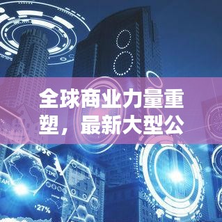 全球商業(yè)力量重塑，最新大型公司排名榜單揭曉！