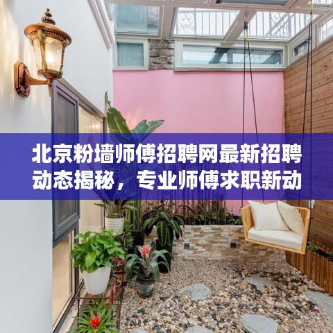北京粉墻師傅招聘網(wǎng)最新招聘動態(tài)揭秘，專業(yè)師傅求職新動向！