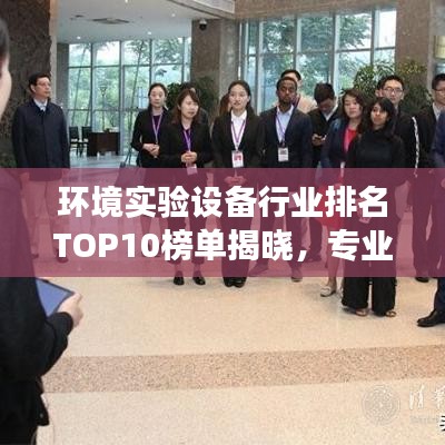 環(huán)境實驗設(shè)備行業(yè)排名TOP10榜單揭曉，專業(yè)洞察與選擇指南！
