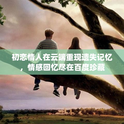 初戀情人在云端重現(xiàn)遺失記憶，情感回憶盡在百度珍藏