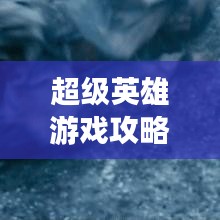 超級(jí)英雄游戲攻略大全，秘籍揭秘，輕松成為頂尖英雄！