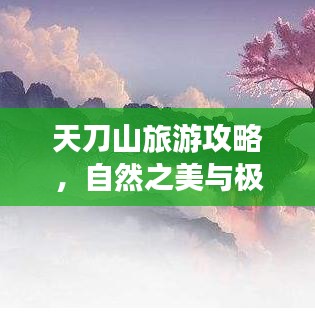 天刀山旅游攻略，自然之美與極致旅行的完美結(jié)合！