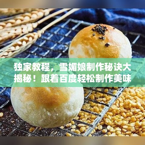 獨(dú)家教程，雪媚娘制作秘訣大揭秘！跟著百度輕松制作美味雪媚娘！