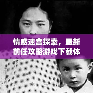 情感迷宮探索，最新前任攻略游戲下載體驗(yàn)全新情感冒險之旅
