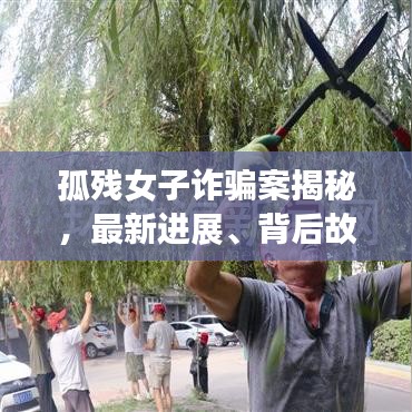 孤殘女子詐騙案揭秘，最新進(jìn)展、背后故事與社會(huì)警示