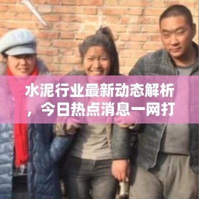 水泥行業(yè)最新動態(tài)解析，今日熱點消息一網(wǎng)打盡