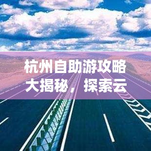 杭州自助游攻略大揭秘，探索云南的夢幻之旅