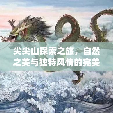 尖尖山探索之旅，自然之美與獨(dú)特風(fēng)情的完美融合