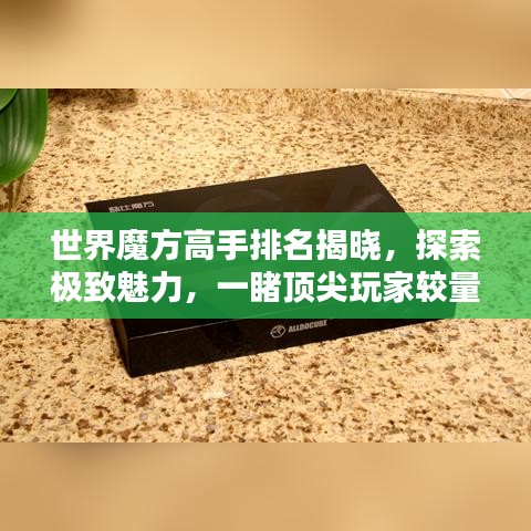 世界魔方高手排名揭曉，探索極致魅力，一睹頂尖玩家較量風采