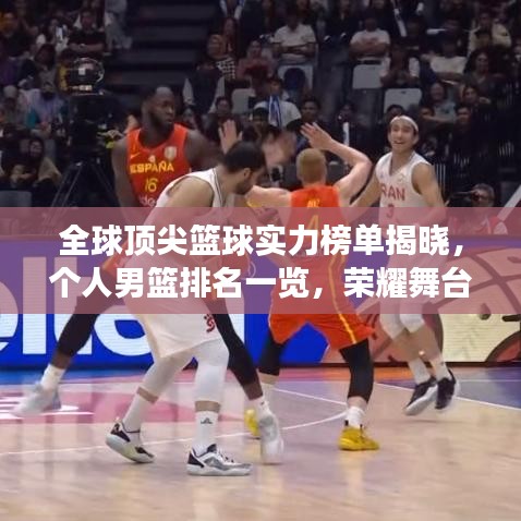 全球頂尖籃球?qū)嵙Π駟谓視?，個(gè)人男籃排名一覽，榮耀舞臺(tái)展現(xiàn)世界排名
