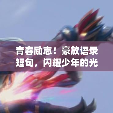 青春勵(lì)志！豪放語錄短句，閃耀少年的光輝夢(mèng)想。