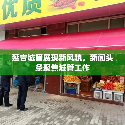 延吉城管展現(xiàn)新風(fēng)貌，新聞?lì)^條聚焦城管工作