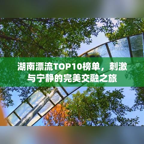 湖南漂流TOP10榜單，刺激與寧?kù)o的完美交融之旅