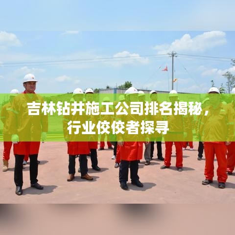 吉林鉆井施工公司排名揭秘，行業(yè)佼佼者探尋