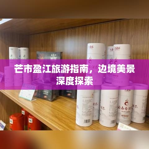 芒市盈江旅游指南，邊境美景深度探索