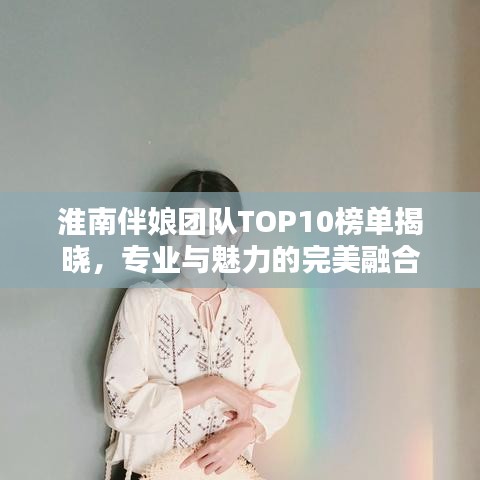 淮南伴娘團(tuán)隊(duì)TOP10榜單揭曉，專業(yè)與魅力的完美融合
