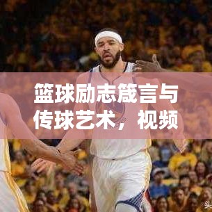 籃球勵(lì)志箴言與傳球藝術(shù)，視頻中的力量之源