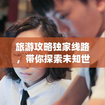 旅游攻略獨(dú)家線路，帶你探索未知世界的奇妙之旅