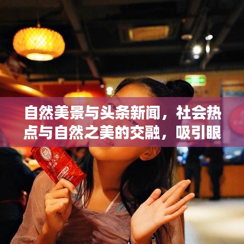 自然美景與頭條新聞，社會熱點與自然之美的交融，吸引眼球的標題！