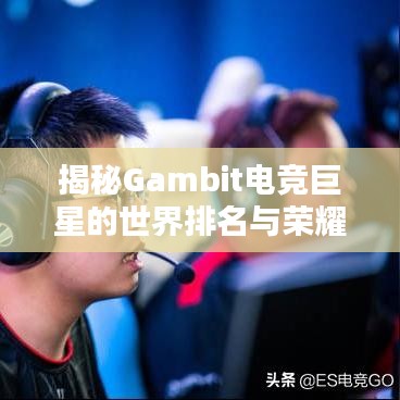 揭秘Gambit電競巨星的世界排名與榮耀之路