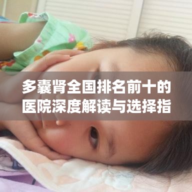 多囊腎全國排名前十的醫(yī)院深度解讀與選擇指南