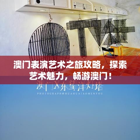 澳門表演藝術(shù)之旅攻略，探索藝術(shù)魅力，暢游澳門！