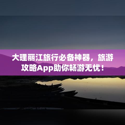 大理麗江旅行必備神器，旅游攻略App助你暢游無憂！