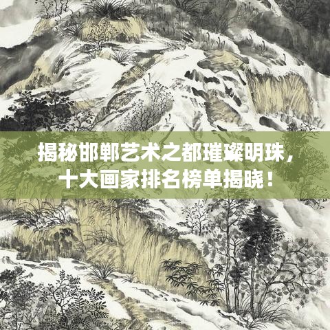 揭秘邯鄲藝術(shù)之都璀璨明珠，十大畫家排名榜單揭曉！