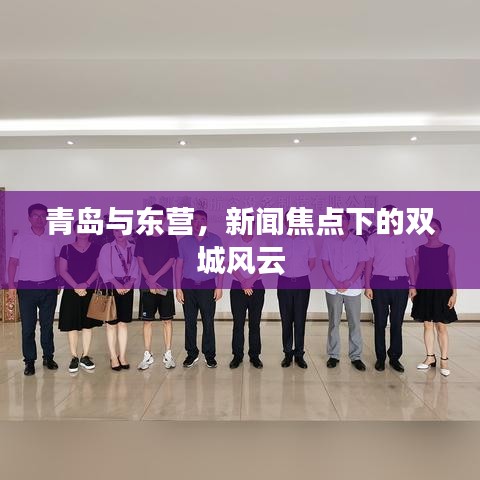 青島與東營(yíng)，新聞焦點(diǎn)下的雙城風(fēng)云