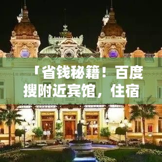 「省錢秘籍！百度搜附近賓館，住宿攻略助你輕松找到低價優(yōu)質房源！」