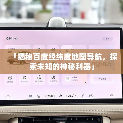 「揭秘百度經(jīng)緯度地圖導(dǎo)航，探索未知的神秘利器」