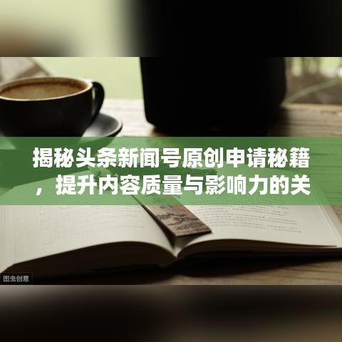 揭秘頭條新聞號原創(chuàng)申請秘籍，提升內(nèi)容質(zhì)量與影響力的關(guān)鍵策略！