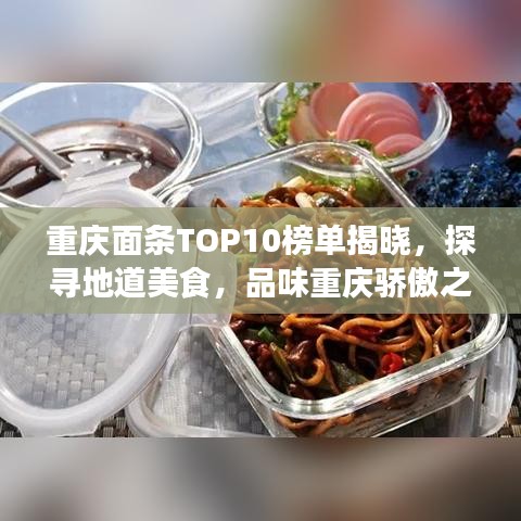 重慶面條TOP10榜單揭曉，探尋地道美食，品味重慶驕傲之作