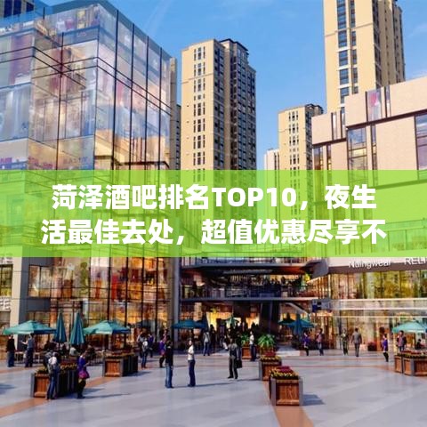 菏澤酒吧排名TOP10，夜生活最佳去處，超值優(yōu)惠盡享不停！