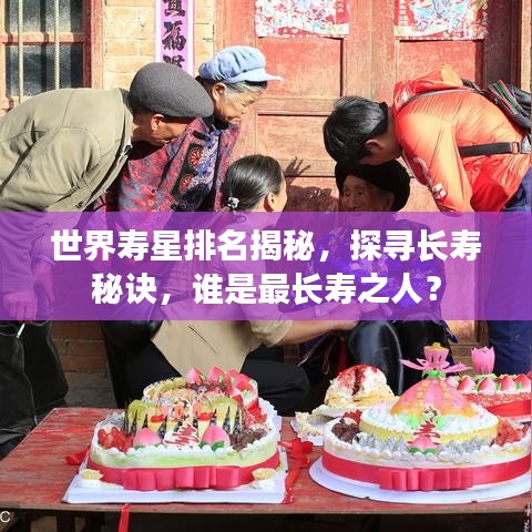 世界壽星排名揭秘，探尋長壽秘訣，誰是最長壽之人？
