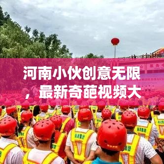 河南小伙創(chuàng)意無(wú)限，最新奇葩視頻大賞，年輕人的創(chuàng)意世界探索