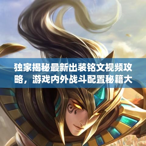 獨(dú)家揭秘最新出裝銘文視頻攻略，游戲內(nèi)外戰(zhàn)斗配置秘籍大揭秘！