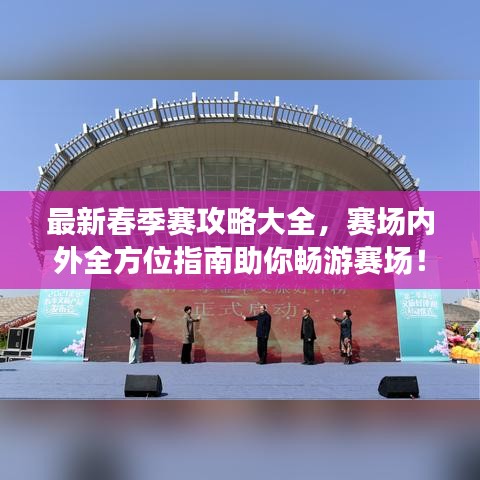 最新春季賽攻略大全，賽場內(nèi)外全方位指南助你暢游賽場！