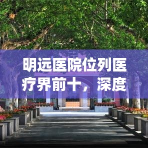 明遠(yuǎn)醫(yī)院位列醫(yī)療界前十，深度解讀卓越醫(yī)療質(zhì)量與服務(wù)質(zhì)量