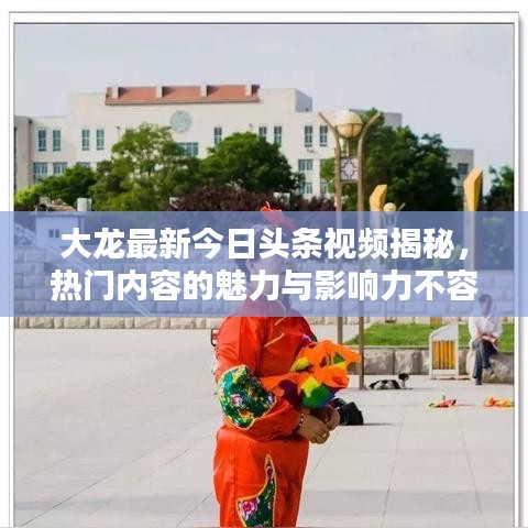 大龍最新今日頭條視頻揭秘，熱門內(nèi)容的魅力與影響力不容小覷