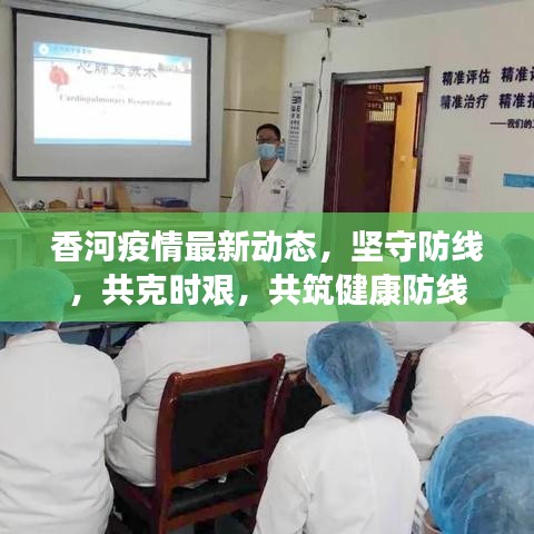 香河疫情最新動態(tài)，堅守防線，共克時艱，共筑健康防線