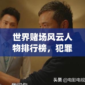 世界賭場(chǎng)風(fēng)云人物排行榜，犯罪與風(fēng)險(xiǎn)背后的秘密