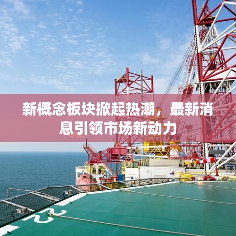 新概念板塊掀起熱潮，最新消息引領(lǐng)市場(chǎng)新動(dòng)力