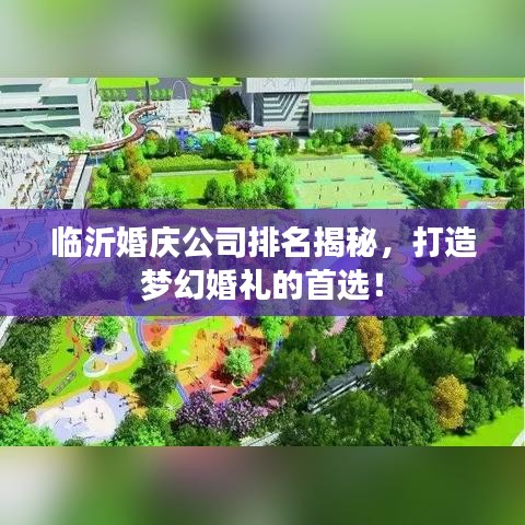 臨沂婚慶公司排名揭秘，打造夢(mèng)幻婚禮的首選！
