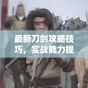 最新刀劍攻略技巧，實(shí)戰(zhàn)能力提升秘籍