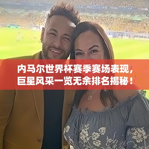 內(nèi)馬爾世界杯賽季賽場(chǎng)表現(xiàn)，巨星風(fēng)采一覽無余排名揭秘！