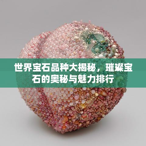 世界寶石品種大揭秘，璀璨寶石的奧秘與魅力排行